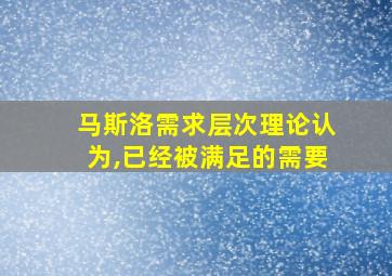 马斯洛需求层次理论认为,已经被满足的需要