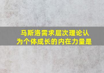 马斯洛需求层次理论认为个体成长的内在力量是