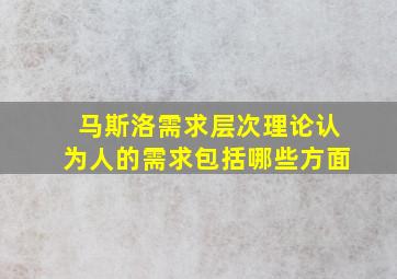 马斯洛需求层次理论认为人的需求包括哪些方面