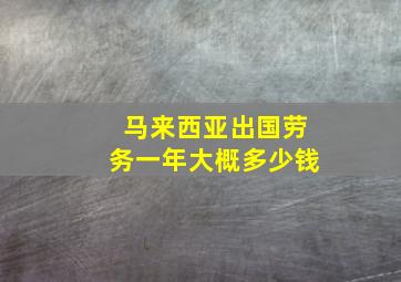 马来西亚出国劳务一年大概多少钱