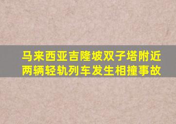 马来西亚吉隆坡双子塔附近两辆轻轨列车发生相撞事故