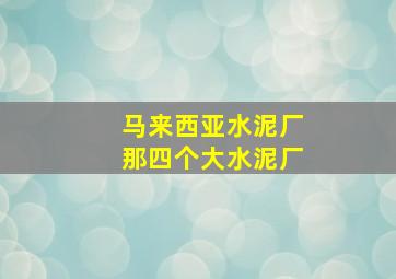 马来西亚水泥厂那四个大水泥厂