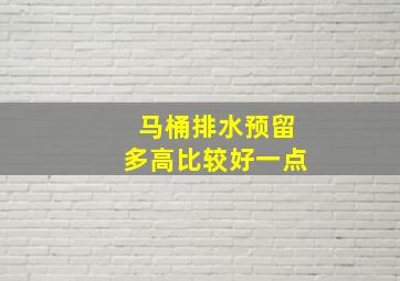 马桶排水预留多高比较好一点