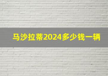 马沙拉蒂2024多少钱一辆