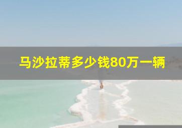 马沙拉蒂多少钱80万一辆