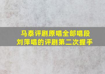 马泰评剧原唱全部唱段刘萍唱的评剧第二次握手