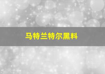 马特兰特尔黑料