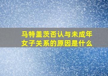 马特盖茨否认与未成年女子关系的原因是什么