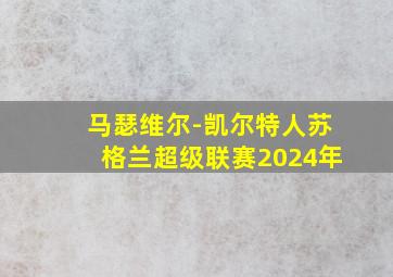 马瑟维尔-凯尔特人苏格兰超级联赛2024年