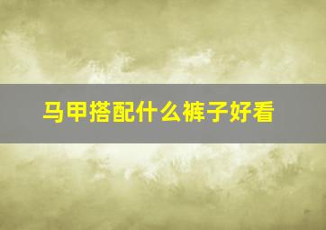 马甲搭配什么裤子好看