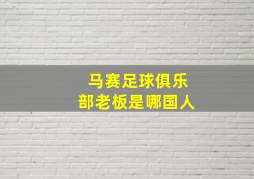 马赛足球俱乐部老板是哪国人