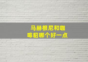 马赫根尼和咖啡貂哪个好一点