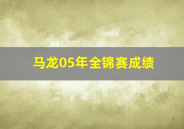 马龙05年全锦赛成绩