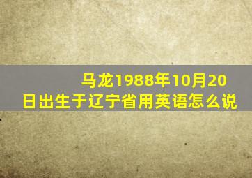 马龙1988年10月20日出生于辽宁省用英语怎么说