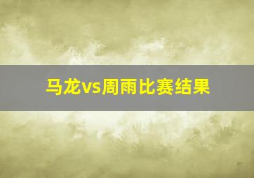 马龙vs周雨比赛结果