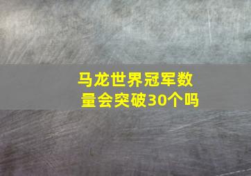 马龙世界冠军数量会突破30个吗