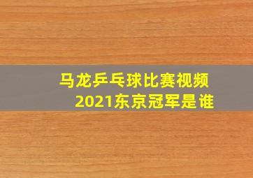 马龙乒乓球比赛视频2021东京冠军是谁