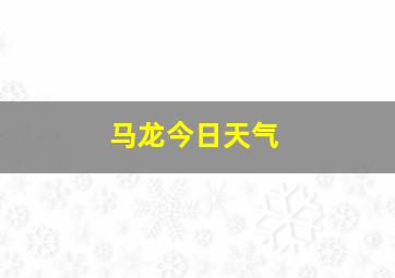 马龙今日天气