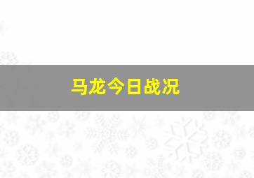 马龙今日战况