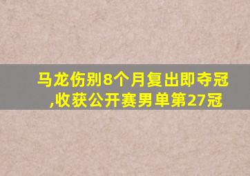 马龙伤别8个月复出即夺冠,收获公开赛男单第27冠