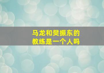 马龙和樊振东的教练是一个人吗