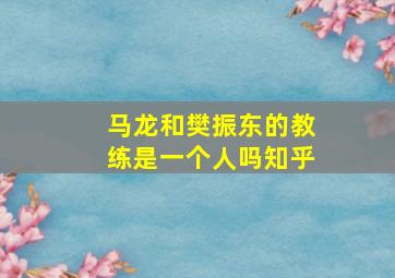 马龙和樊振东的教练是一个人吗知乎