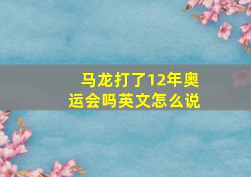 马龙打了12年奥运会吗英文怎么说