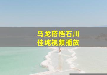 马龙搭档石川佳纯视频播放