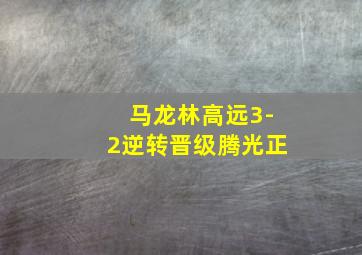 马龙林高远3-2逆转晋级腾光正