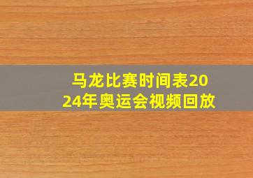 马龙比赛时间表2024年奥运会视频回放