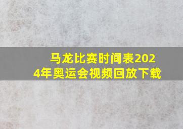 马龙比赛时间表2024年奥运会视频回放下载