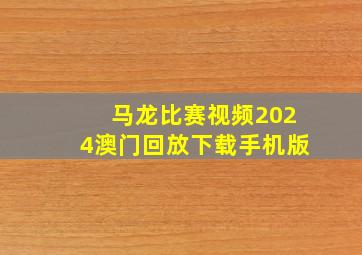 马龙比赛视频2024澳门回放下载手机版