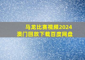 马龙比赛视频2024澳门回放下载百度网盘