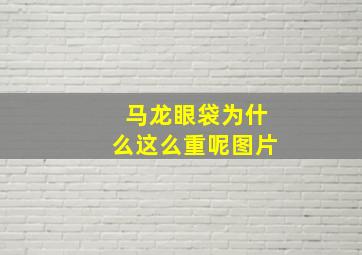 马龙眼袋为什么这么重呢图片