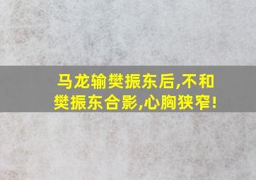 马龙输樊振东后,不和樊振东合影,心胸狭窄!