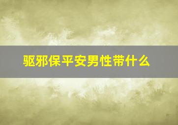 驱邪保平安男性带什么