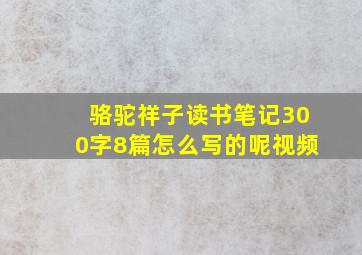 骆驼祥子读书笔记300字8篇怎么写的呢视频