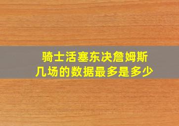 骑士活塞东决詹姆斯几场的数据最多是多少