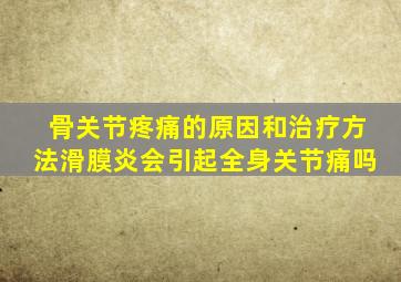 骨关节疼痛的原因和治疗方法滑膜炎会引起全身关节痛吗