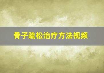 骨子疏松治疗方法视频