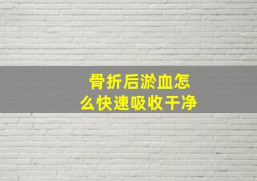 骨折后淤血怎么快速吸收干净