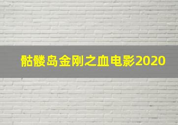 骷髅岛金刚之血电影2020