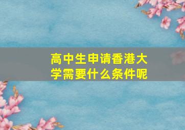 高中生申请香港大学需要什么条件呢