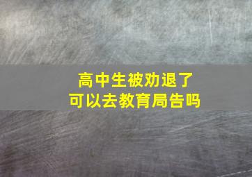 高中生被劝退了可以去教育局告吗