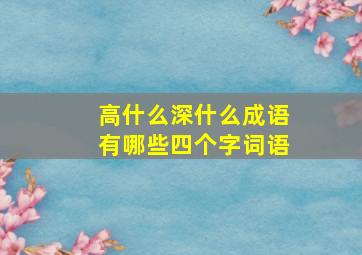 高什么深什么成语有哪些四个字词语