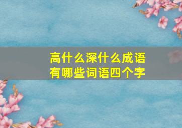 高什么深什么成语有哪些词语四个字