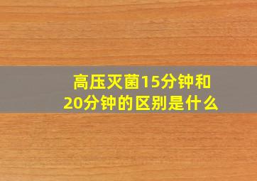 高压灭菌15分钟和20分钟的区别是什么