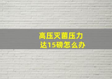 高压灭菌压力达15磅怎么办