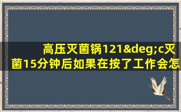 高压灭菌锅121°c灭菌15分钟后如果在按了工作会怎么样