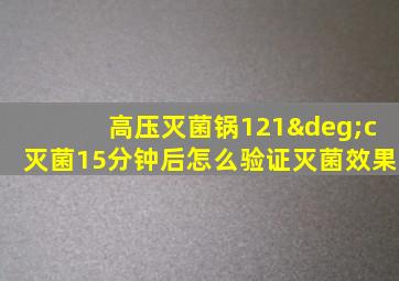 高压灭菌锅121°c灭菌15分钟后怎么验证灭菌效果